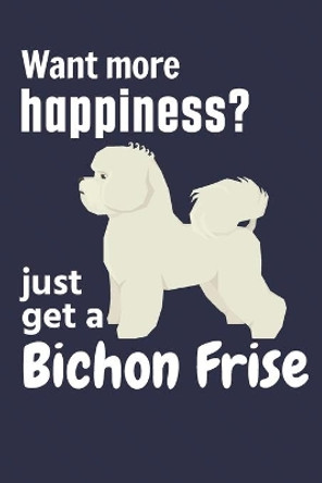 Want more happiness? just get a Bichon Frise: For Bichon Frise Dog Fans by Wowpooch Press 9781651689745