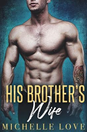 His Brother's Wife: A Billionaire Romance by Michelle Love 9781648080760