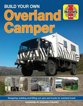 Build Your Own Overland Camper: Designing, building and kitting out vans and trucks for overland travel by Steven Wigglesworth