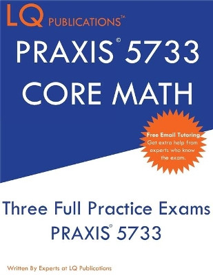 PRAXIS 5733 CORE Math: Three Full Practice Exam - Updated Exam Questions - Free Online Tutoring by Lq Publications 9781649263643