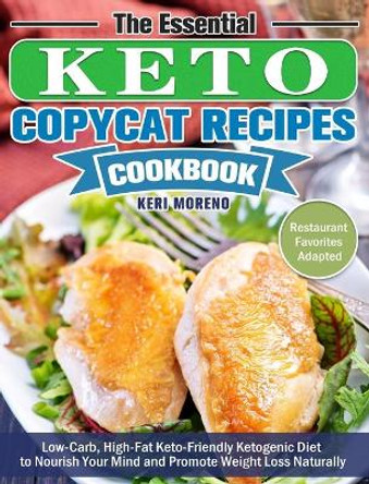 The Essential Keto Copycat Recipes Cookbook: Low-Carb, High-Fat Keto-Friendly Ketogenic Diet to Nourish Your Mind and Promote Weight Loss Naturally. (Restaurant Favorites Adapted) by Keri Moreno 9781649844132