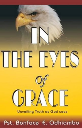 A Book Titled, &quot;In the Eyes of Grace&quot;: Unveiling Truth as God Sees It by Bonface Erick Odhiambo 9789966069047