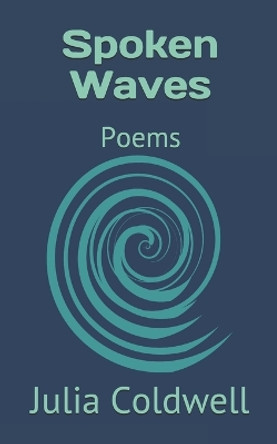 Spoken Waves: Poems by Julia Coldwell 9798672453231