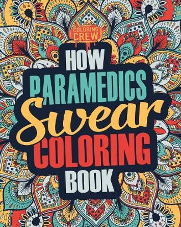 How Paramedics Swear Coloring Book: A Funny, Irreverent, Clean Swear Word Paramedic Coloring Book Gift Idea by Coloring Crew 9781987432084