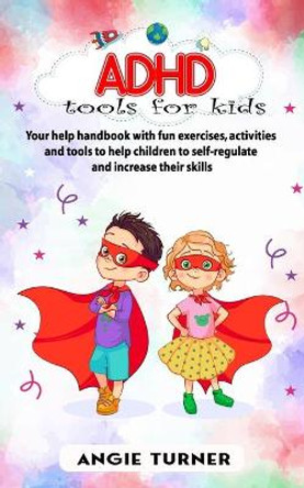 ADHD tools for kids: Your help handbook with fun exercises, activities and tools to help children to self-regulate and increase their skills by Angie Turner 9798643760399