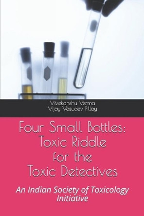 Four Small Bottles: Toxic Riddle for the Toxic Detective: An Indian Society of Toxicology Initiative by Vijay Vasudev Pillay 9798749457438