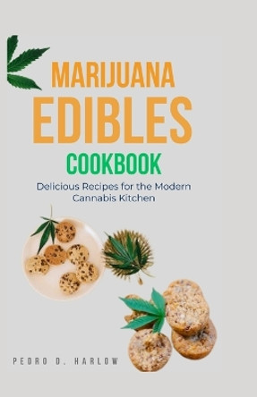 Marijuana Edibles Cookbook: Delicious Recipes for the Modern Cannabis Kitchen by Pedro D Harlow 9798854397254