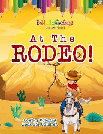 At The Rodeo! Cowboy Coloring Book by Bold Illustrations 9781641939898