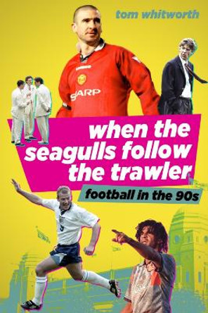 When the Seagulls Follow the Trawler: English Football in the 1990s by Tom Whitworth