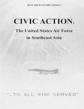 Civic Action: The United States Air Force in Southeast Asia by U S Air Force 9781508815914