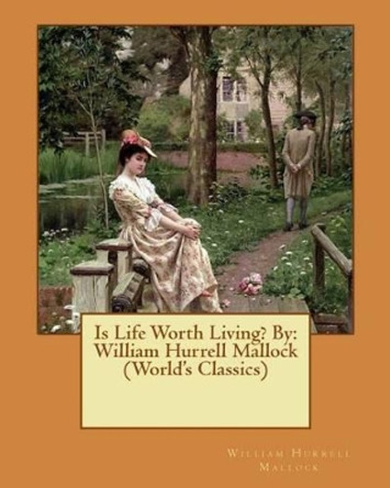 Is Life Worth Living? By: William Hurrell Mallock (World's Classics) by William Hurrell Mallock 9781540658524