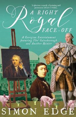 A Right Royal Face Off: A Georgian Entertainment featuring Thomas Gainsborough and Another Painter by Simon Edge
