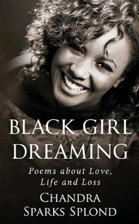 Black Girl Dreaming: Poems about Love, Life and Loss by Chandra Sparks Splond 9781541015913