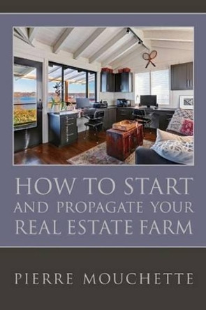 How to Start and Propagate your Real Estate Farm: A Complete Study For The Novice Investor On The Methodology Of Implementing A Real Property Data Base by Pierre Mouchette 9781540896858