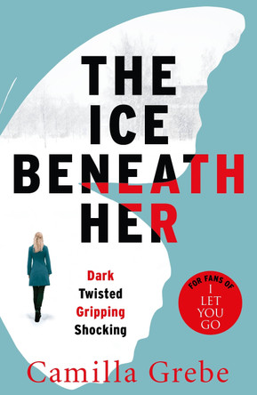 The Ice Beneath Her: The gripping psychological thriller for fans of I LET YOU GO by Camilla Grebe