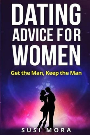 Dating Advice for Women: Get the Man, Keep the Man by Susi Mora 9781541244481