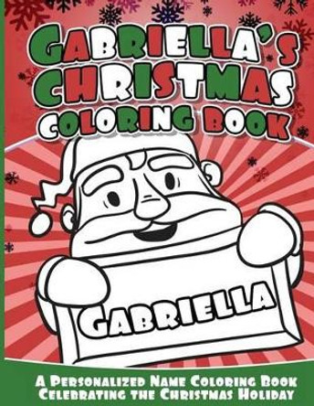 Gabriella's Christmas Coloring Book: A Personalized Name Coloring Book Celebrating the Christmas Holiday by Gabriella Books 9781540776808