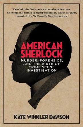 American Sherlock: Murder, forensics, and the birth of crime scene investigation by Kate Winkler Dawson