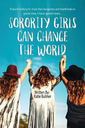 Sorority Girls Can Change the World: If you're looking for more than hangovers and heartbreak on greekrow, I have good news... by Katie Bulmer 9781542650526