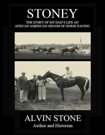 Stoney: The Story of My Dad's Life, an African American Groom of Horse Racing by Alvin Stone 9781542805230