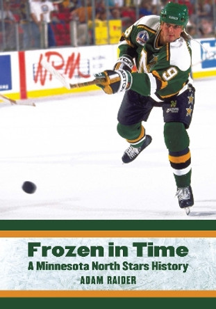 Frozen in Time: A Minnesota North Stars History by Adam Raider 9781496237545