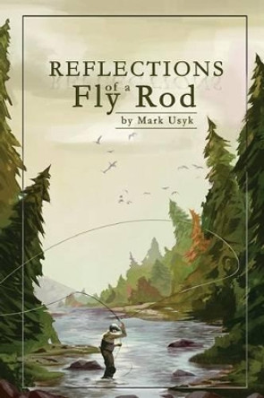 Reflections of a Fly Rod by Sean Usyk 9781540779281