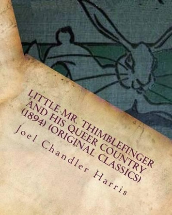 Little Mr. Thimblefinger and his Queer Country (1894) (Original Classics) by Joel Chandler Harris 9781530262403