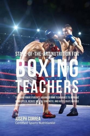 State-Of-The-Art Nutrition for Boxing Teachers: Teaching Your Students Advanced RMR Techniques to Improve Hand Speed, Reduce Muscle Soreness, and Accelerate Muscle Recovery by Correa (Certified Sports Nutritionist) 9781530305865