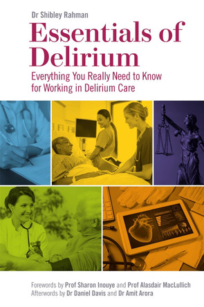 Essentials of Delirium: Everything You Really Need to Know for Working in Delirium Care by Dr Shibley Rahman