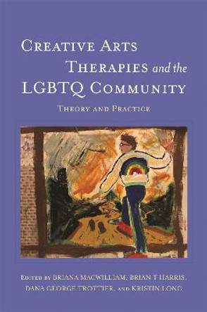 Creative Arts Therapies and the LGBTQ Community: Theory and Practice by Briana MacWilliam