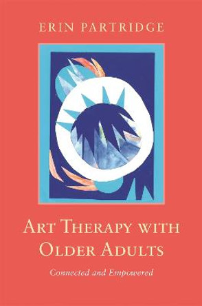 Art Therapy with Older Adults: Connected and Empowered by Erin Partridge