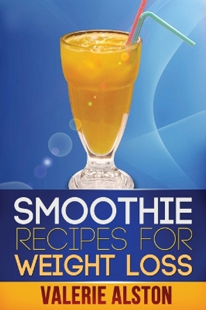 Smoothie Recipes for Weight Loss by Alston Valerie 9781630221416