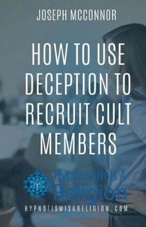 How To Use Deception To Recruit Cult Members by Joseph McConnor 9781530771264