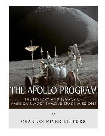 The Apollo Program: The History and Legacy of America's Most Famous Space Missions by Charles River Editors 9781543294910