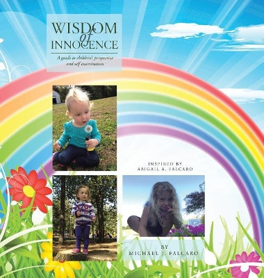 Wisdom of Innocence: A Guide to Children's Perspective and Self Examination by Michael J Falcaro 9781543476934