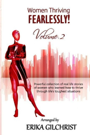 Women Thriving Fearlessly Volume 2: Powerful Collection of Real Life Stories of Women Who Learned How to Thrive Through Life's Toughest Situations by Erika Gilchrist 9781544108056