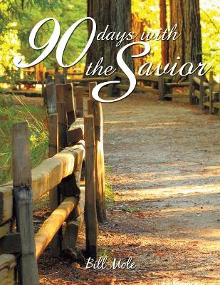 90 Days with the Savior by William (Bill) Mole Ph D Rp Ccac Camsii 9781595558442
