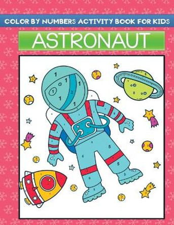 color by Numbers activity book for kids astronaut: Fun Children Space Color By Numbers Activity Book with Fantastic Astronauts Designs to color by Jane Kid Press 9798578366840