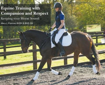 Equine Training with Compassion and Respect: Keeping your Horse Sound by Mary L Frances 9781800315280