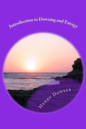 Introduction to Dowsing and Energy by Henry Dowser 9781544786025