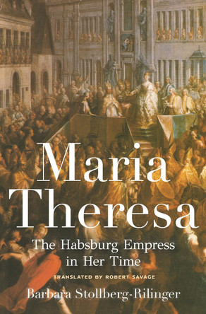 Maria Theresa: The Habsburg Empress in Her Time by Barbara Stollberg-Rilinger