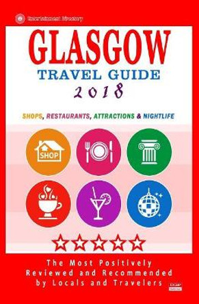 Glasgow Travel Guide 2018: Shops, Restaurants, Attractions and Nightlife in Glasgow, Scotland (City Travel Guide 2018) by Kim S Robinson 9781544978444