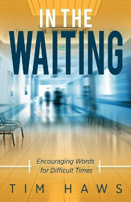 In the Waiting: Encouraging Words for Difficult Times by Tim Haws 9781947671874