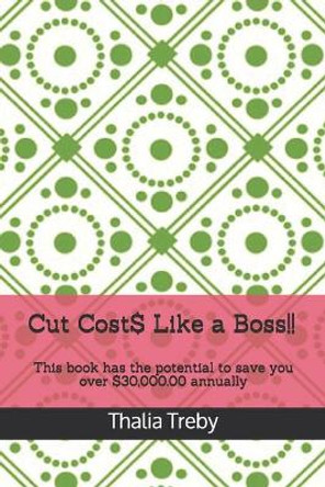 Cut Cost$ Like a Boss!!: This book has the potential to save you over $30,000.00 annually by Thalia Treby 9798575170433