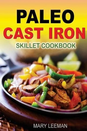 The Paleo Cast Iron Skillet by Mary Leeman 9781511987646