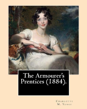 The Armourer's Prentices (1884). By: Charlotte M. Yonge: Novel (Original Classics) by Charlotte M Yonge 9781545226759