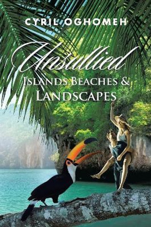 Unsullied Islands, Beaches & Landscapes by Cyril Oghomeh 9781546229124