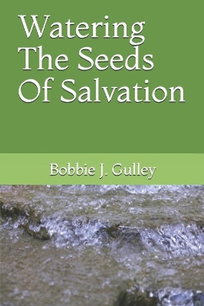 Watering The Seeds Of Salvation by Bobbie J Gulley 9781693199271