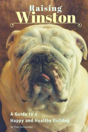 Raising Winston: A Guide to a Happy and Healthy Bulldog by Peter Kensington 9781546411581