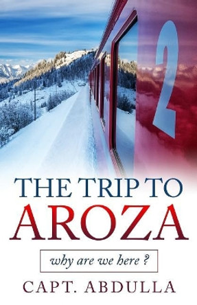 The Trip To AROZA: why are we here ? by Abdulla Ahmed Al Hammadi 9781546595816